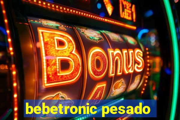 bebetronic pesado